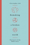Remaking a Broken World; The Heart of the Bible Story
