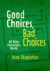Good Choices, Bad Choices - 40 Bible Characters Decide 